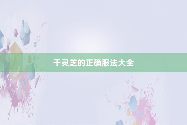 干灵芝的正确服法大全