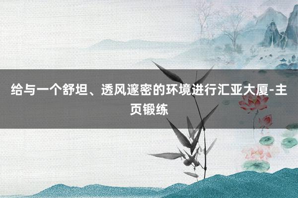 给与一个舒坦、透风邃密的环境进行汇亚大厦-主页锻练
