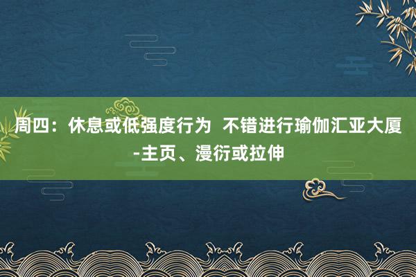 周四:休息或低强度行为 不错进行瑜伽汇亚大厦-主页、漫衍或拉伸